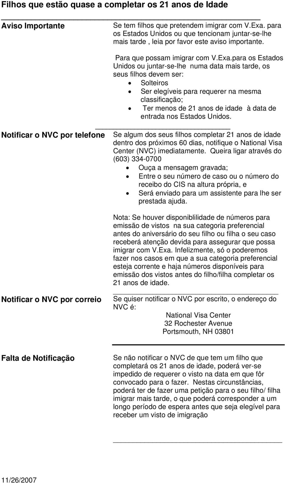 para os Estados Unidos ou juntar-se-lhe numa data mais tarde, os seus filhos devem ser: Solteiros Ser elegíveis para requerer na mesma classificação; Ter menos de 21 anos de idade à data de entrada