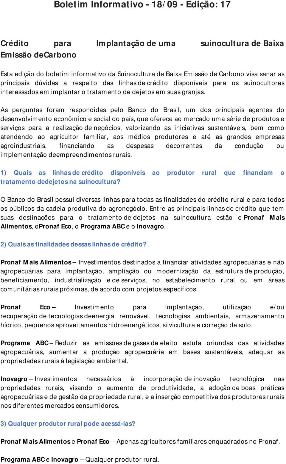 As perguntas foram respondidas pelo Banco do Brasil, um dos principais agentes do desenvolvimento econômico e social do país, que oferece ao mercado uma série de produtos e serviços para a realização