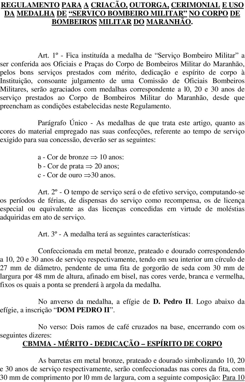 espírito de corpo à Instituição, consoante julgamento de uma Comissão de Oficiais Bombeiros Militares, serão agraciados com medalhas correspondente a l0, 20 e 30 anos de serviço prestados ao Corpo de