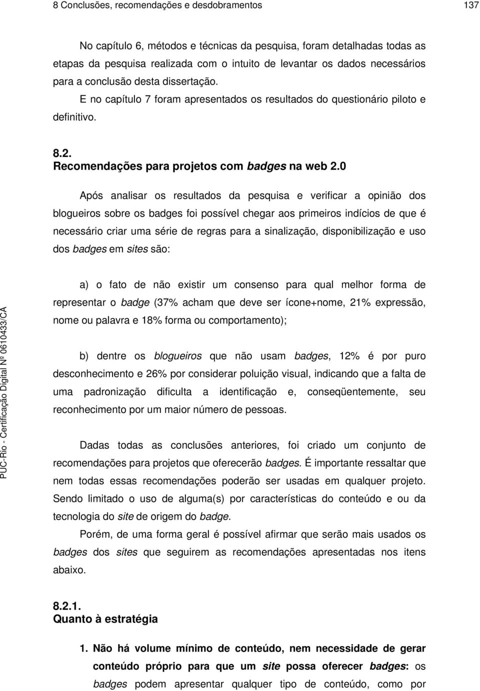 0 Após analisar os resultados da pesquisa e verificar a opinião dos blogueiros sobre os badges foi possível chegar aos primeiros indícios de que é necessário criar uma série de regras para a