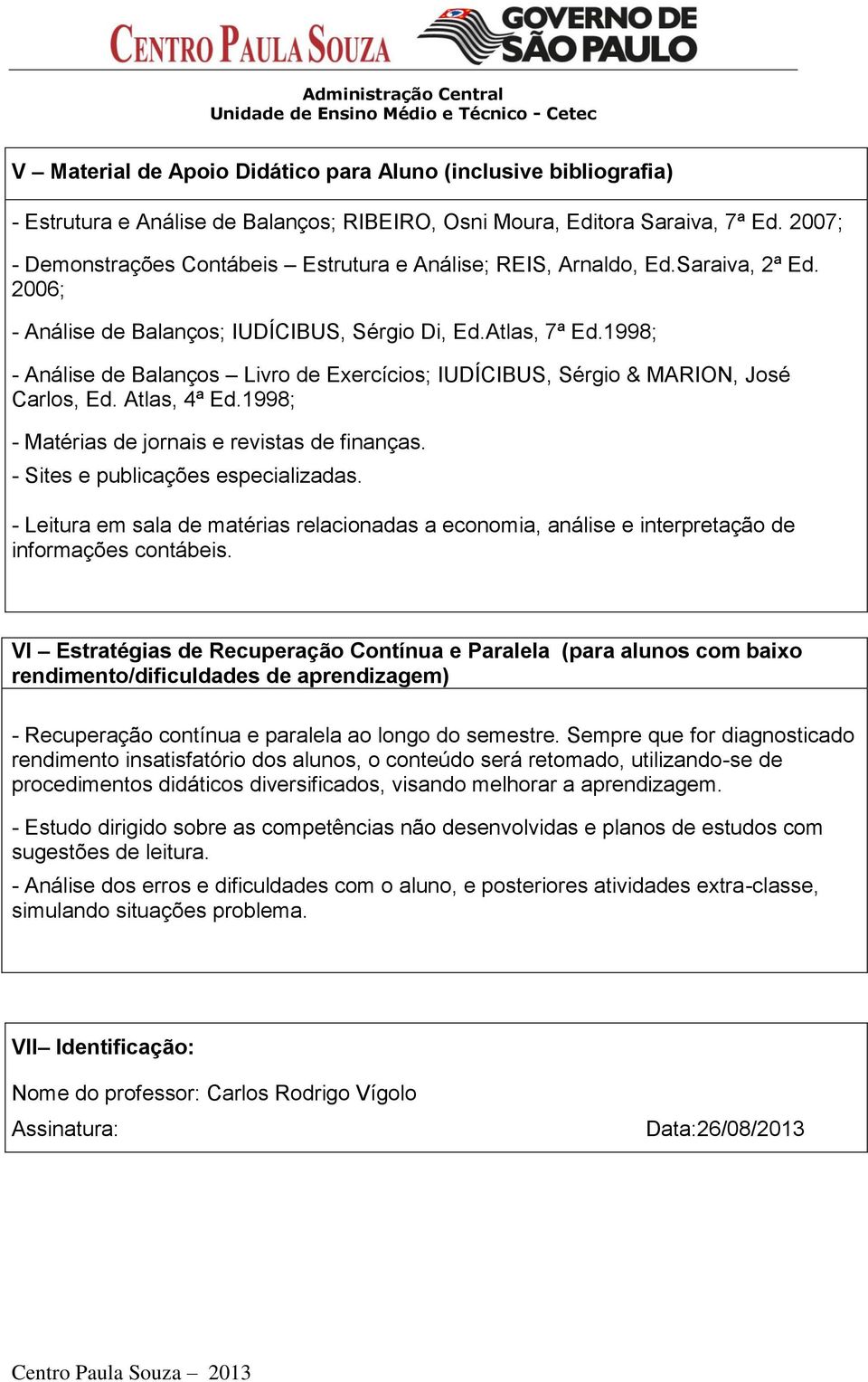 1998; - Análise de Balanços Livro de Exercícios; IUDÍCIBUS, Sérgio & MARION, José Carlos, Ed. Atlas, 4ª Ed.1998; - Matérias de jornais e revistas de finanças. - Sites e publicações especializadas.