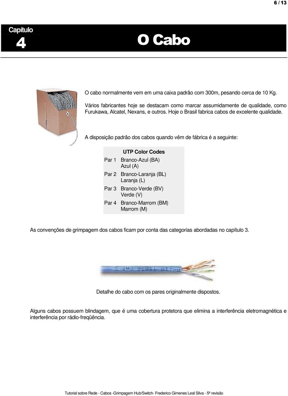 A disposição padrão dos cabos quando vêm de fábrica é a seguinte: UTP Color Codes Par 1 Branco-Azul (BA) Azul (A) Par 2 Branco-Laranja (BL) Laranja (L) Par 3 Branco-Verde (BV) Verde (V) Par 4