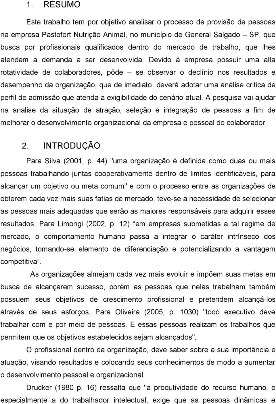 Devido à empresa possuir uma alta rotatividade de colaboradores, pôde se observar o declínio nos resultados e desempenho da organização, que de imediato, deverá adotar uma análise critica de perfil