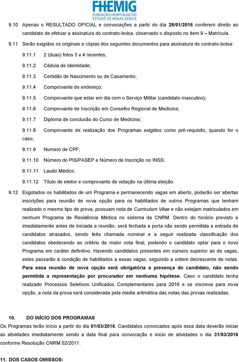 11.4 Comprovante de endereço; 9.11.5 Comprovante que estar em dia com o Serviço Militar (candidato masculino); 9.11.6 Comprovante de Inscrição em Conselho Regional de Medicina; 9.11.7 Diploma de conclusão do Curso de Medicina; 9.