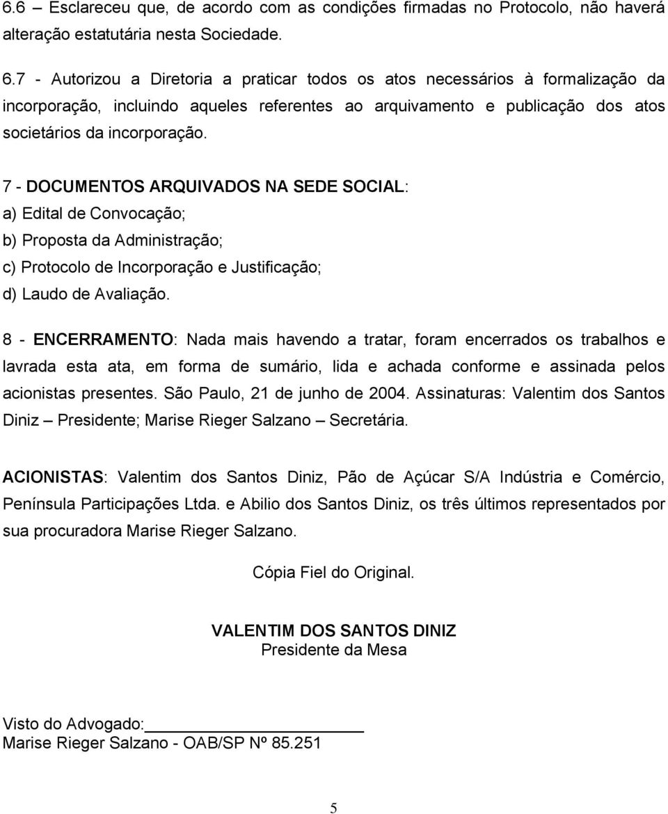 7 - DOCUMENTOS ARQUIVADOS NA SEDE SOCIAL: a) Edital de Convocação; b) Proposta da Administração; c) Protocolo de Incorporação e Justificação; d) Laudo de Avaliação.