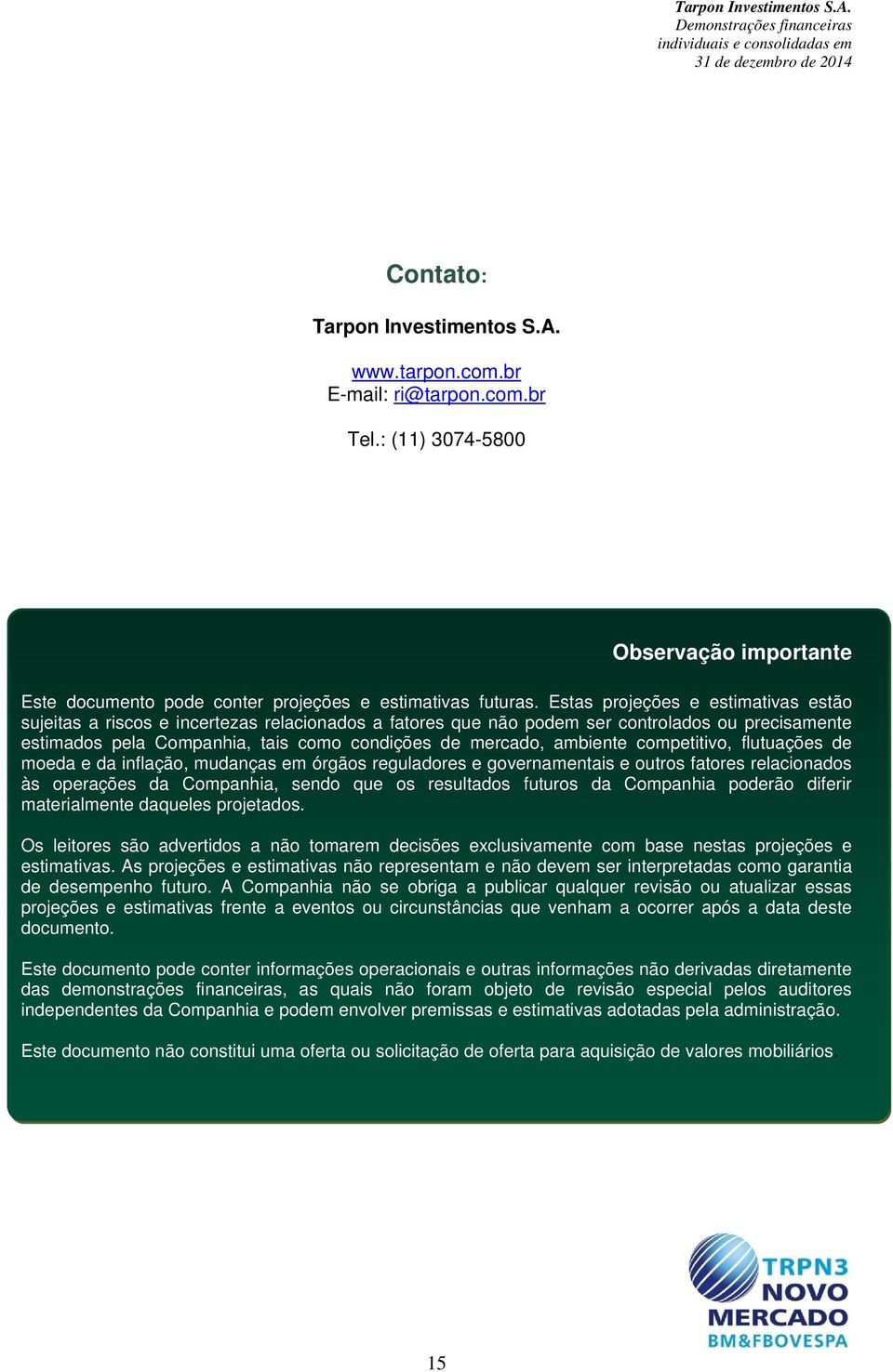 ambiente competitivo, flutuações de moeda e da inflação, mudanças em órgãos reguladores e governamentais e outros fatores relacionados às operações da Companhia, sendo que os resultados futuros da