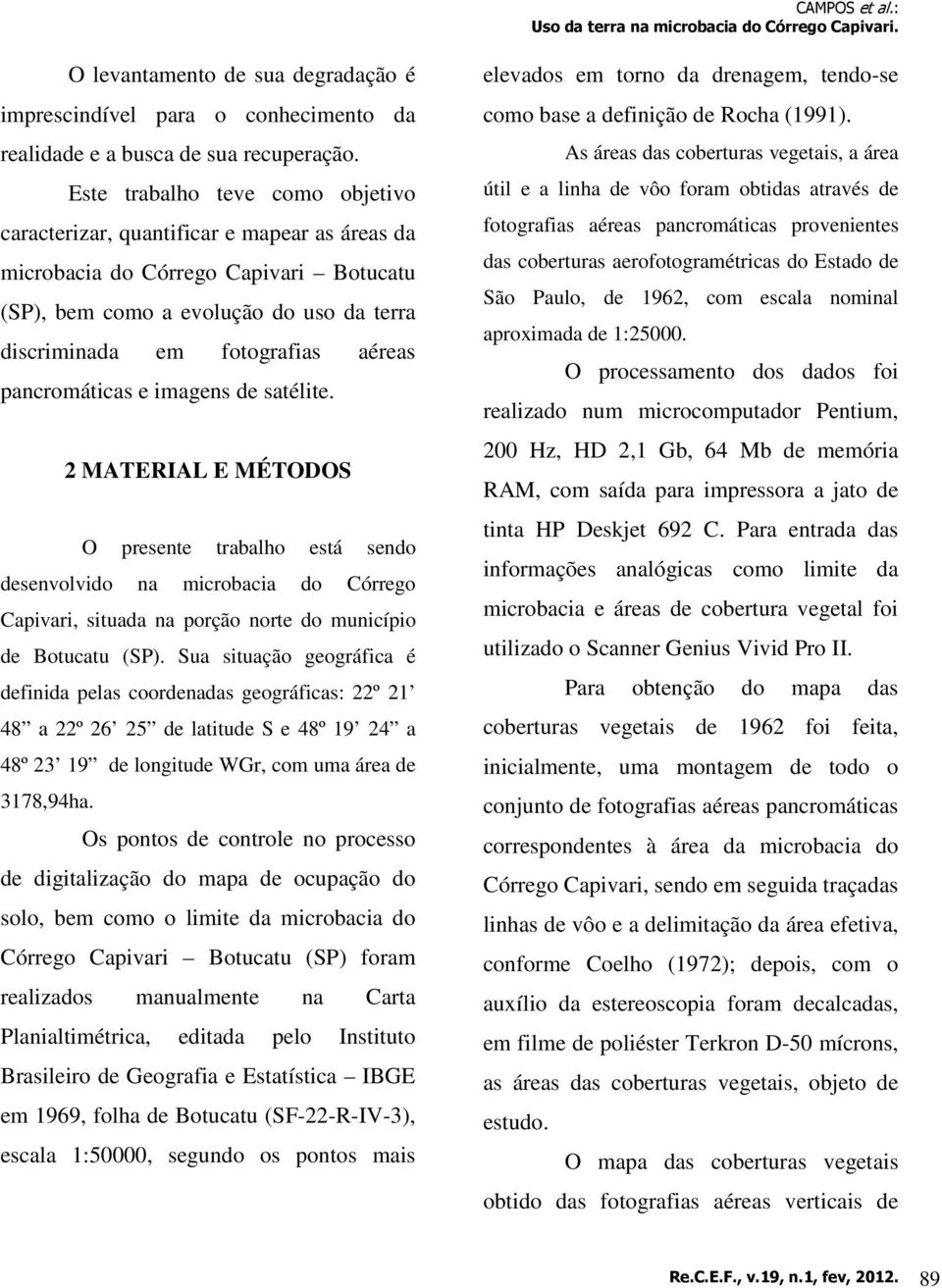 pancromáticas e imagens de satélite. 2 MATERIAL E MÉTODOS O presente trabalho está sendo desenvolvido na microbacia do Córrego Capivari, situada na porção norte do município de Botucatu (SP).