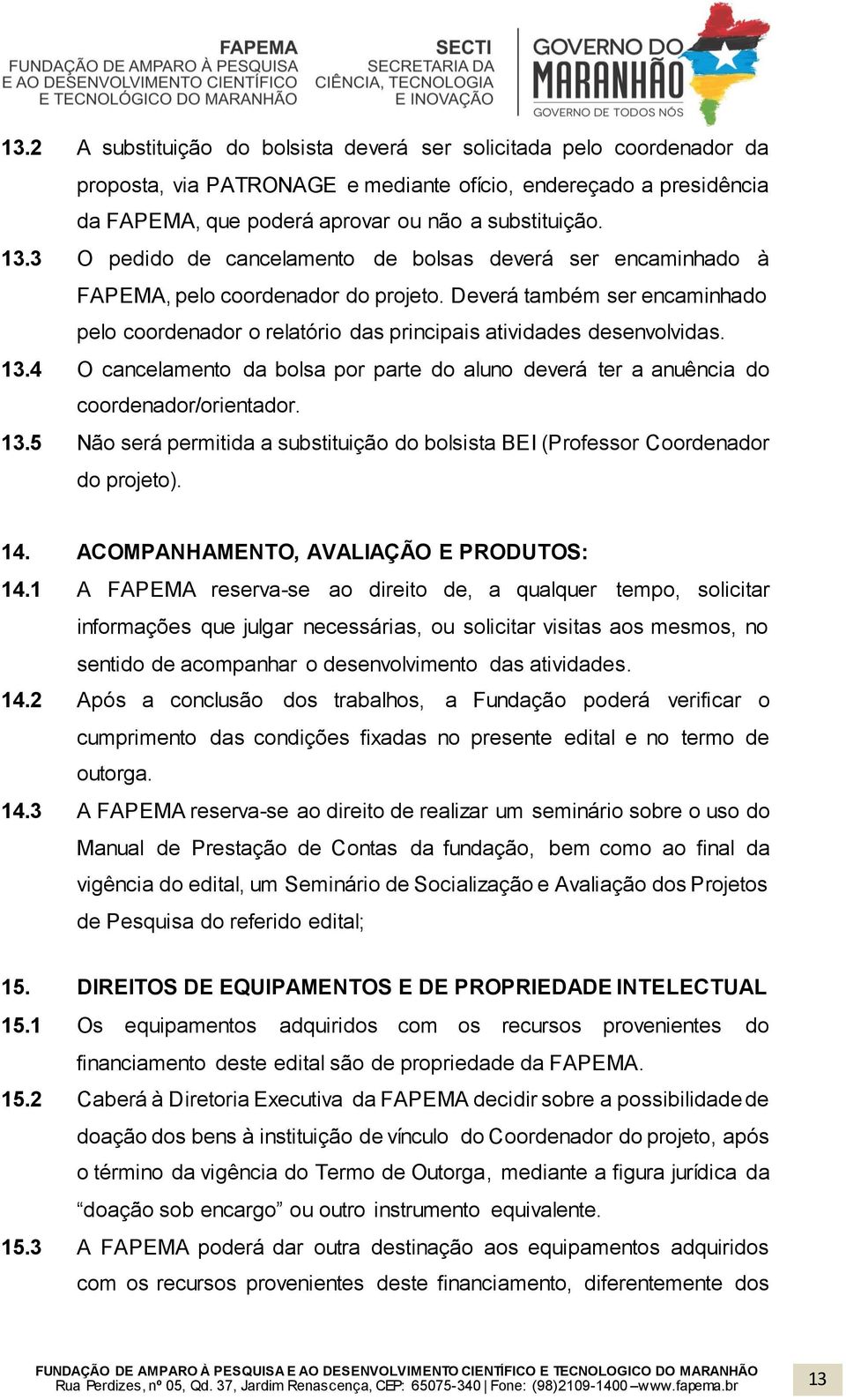 13.4 O cancelamento da bolsa por parte do aluno deverá ter a anuência do coordenador/orientador. 13.5 Não será permitida a substituição do bolsista BEI (Professor Coordenador do projeto). 14.