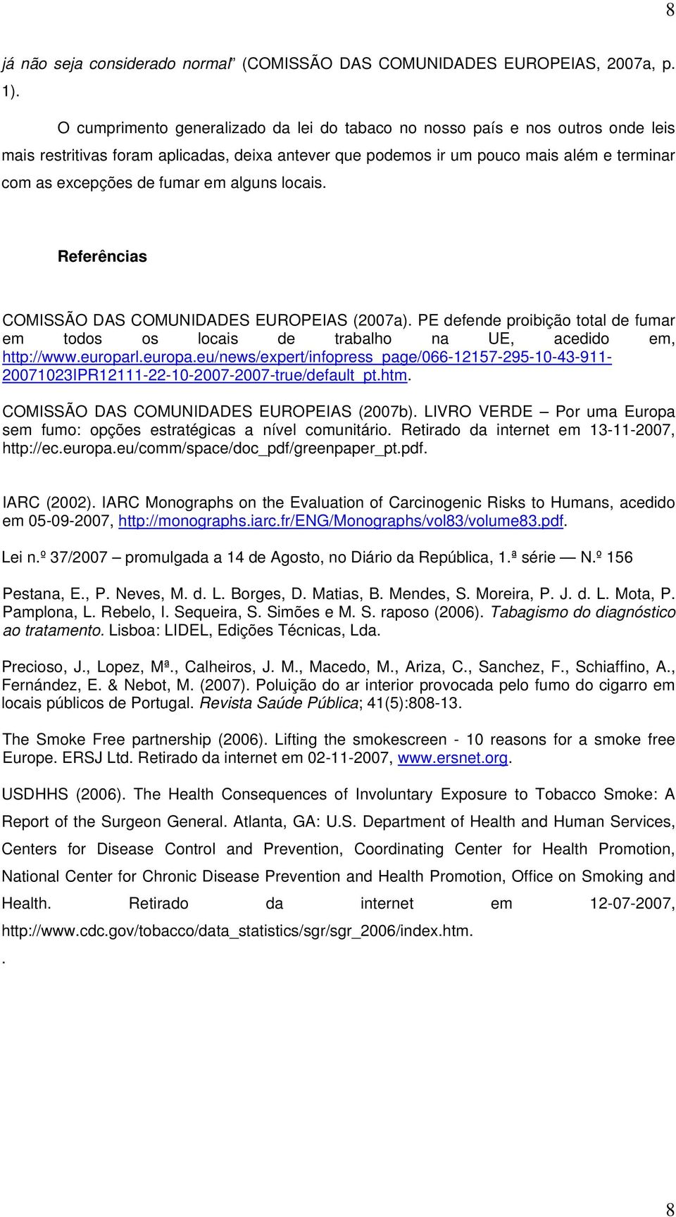 em alguns locais. Referências COMISSÃO DAS COMUNIDADES EUROPEIAS (2007a). PE defende proibição total de fumar em todos os locais de trabalho na UE, acedido em, http://www.europar