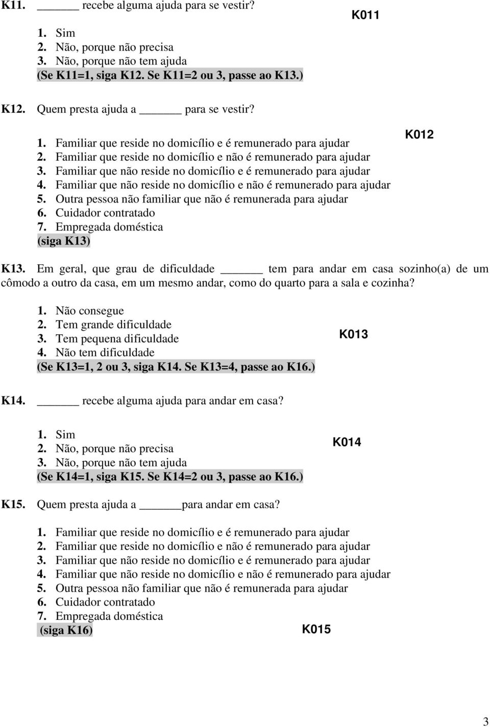 Em geral, que grau de dificuldade tem para andar em casa sozinho(a) de um cômodo a outro da casa, em um mesmo andar, como do quarto para a sala