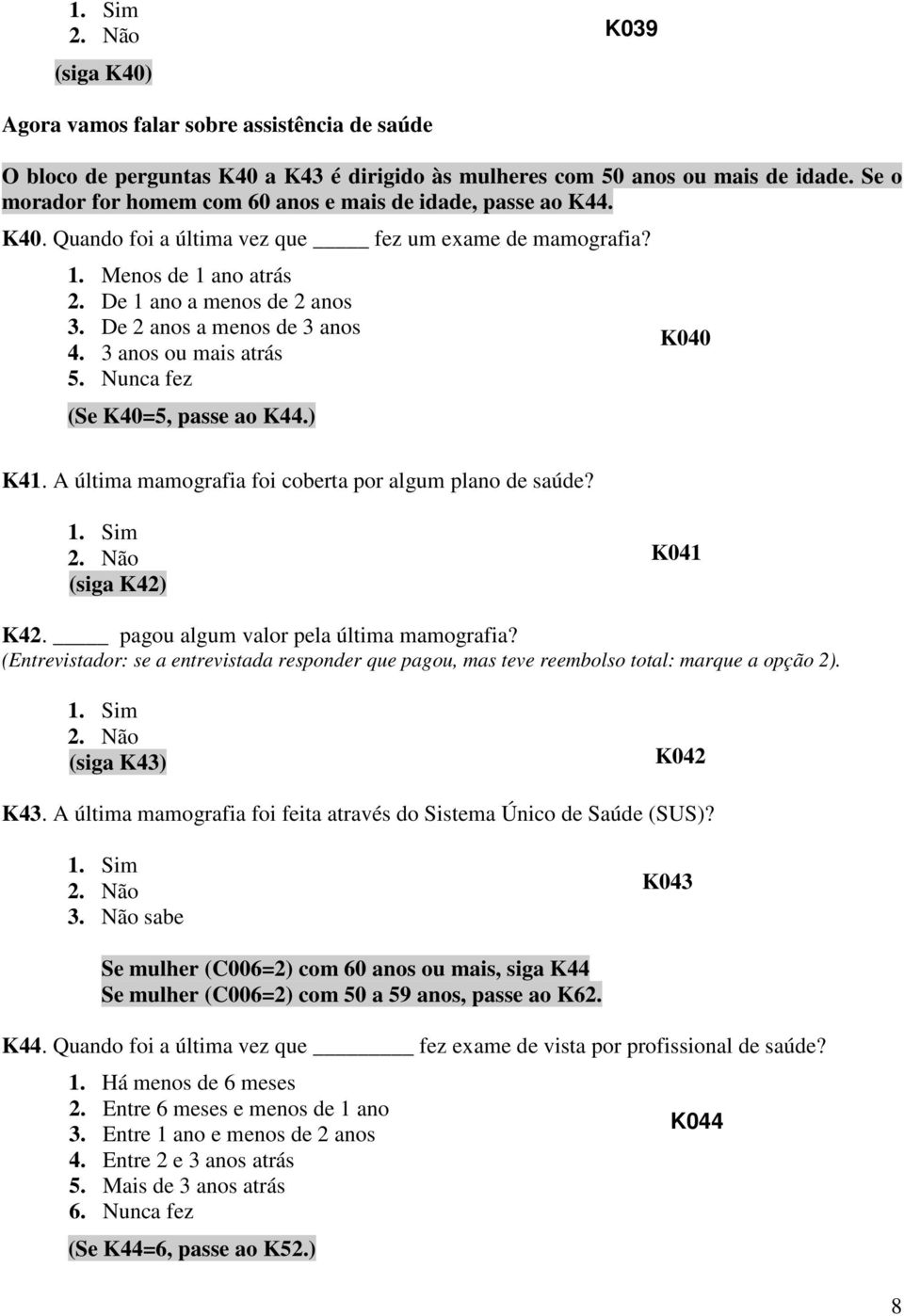 De 2 anos a menos de 3 anos 4. 3 anos ou mais atrás 5. Nunca fez (Se K40=5, passe ao K44.) K040 K41. A última mamografia foi coberta por algum plano de saúde? (siga K42) K041 K42.