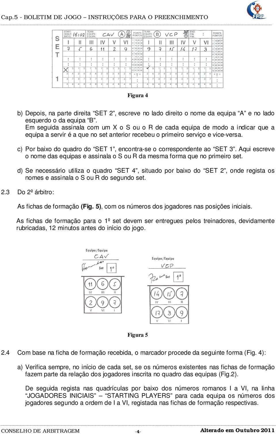 c) Por baixo do quadro do SET 1, encontra-se o correspondente ao SET 3. Aqui escreve o nome das equipas e assinala o S ou R da mesma forma que no primeiro set.