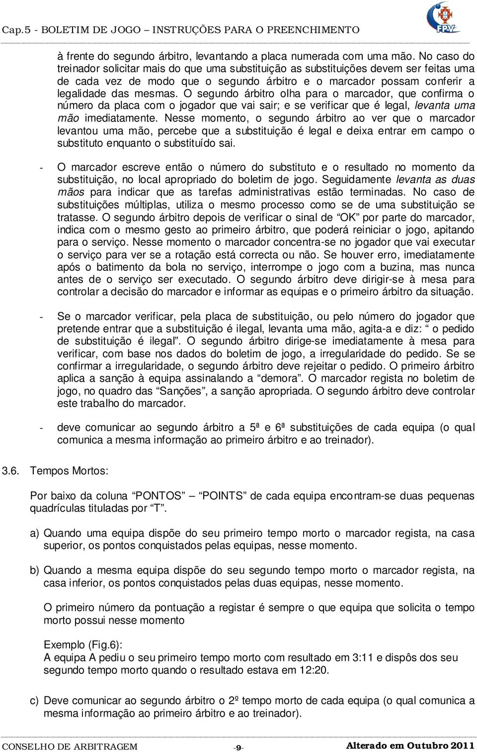 O segundo árbitro olha para o marcador, que confirma o número da placa com o jogador que vai sair; e se verificar que é legal, levanta uma mão imediatamente.