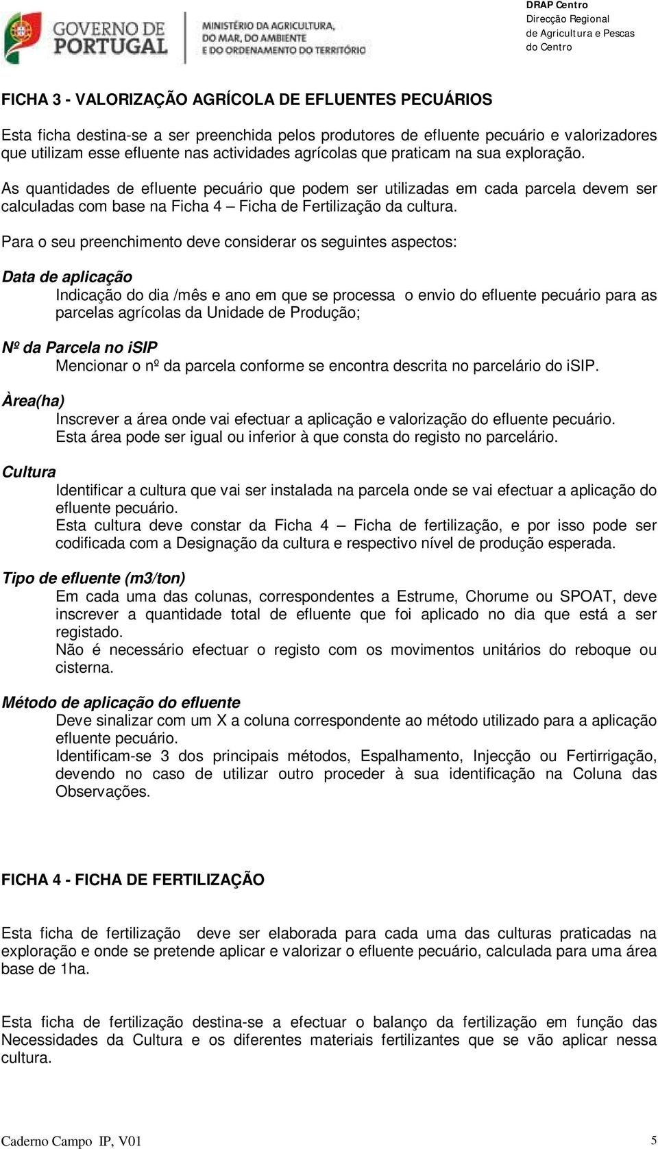 Para o seu preenchimento deve considerar os seguintes aspectos: Data de aplicação Indicação do dia /mês e ano em que se processa o envio do efluente pecuário para as parcelas agrícolas da Unidade de