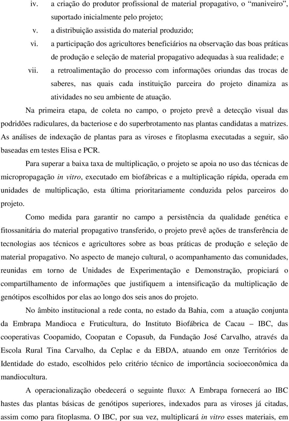 a retroalimentação do processo com informações oriundas das trocas de saberes, nas quais cada instituição parceira do projeto dinamiza as atividades no seu ambiente de atuação.