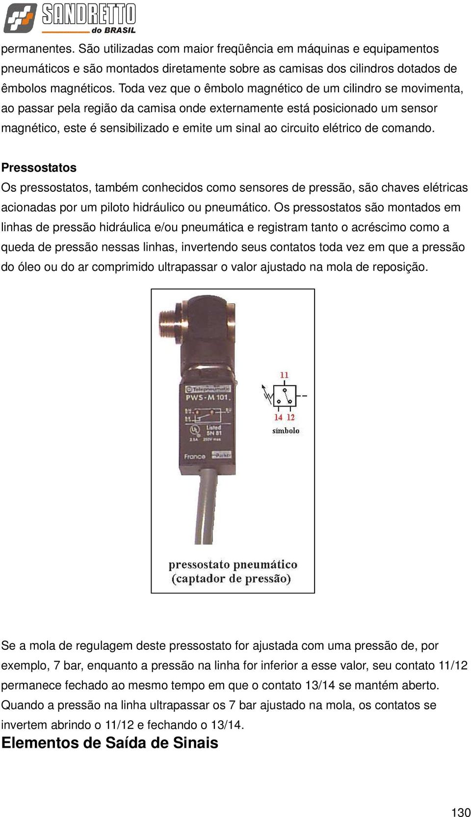 elétrico de comando. Pressostatos Os pressostatos, também conhecidos como sensores de pressão, são chaves elétricas acionadas por um piloto hidráulico ou pneumático.