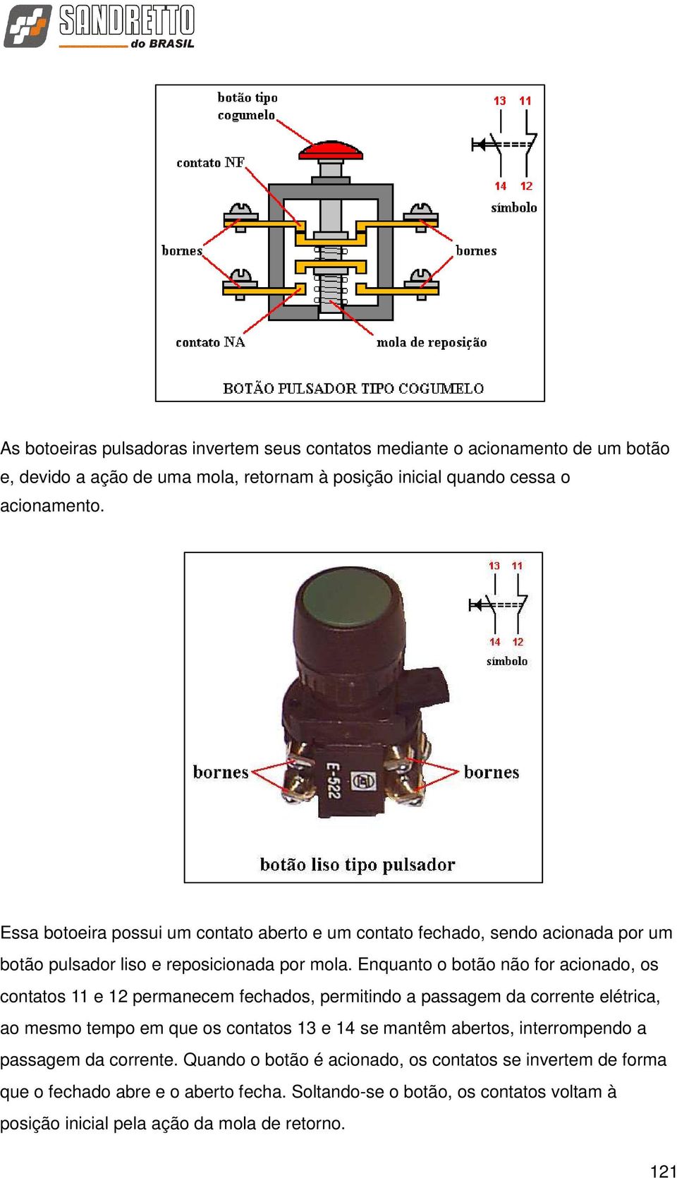 Enquanto o botão não for acionado, os contatos 11 e 12 permanecem fechados, permitindo a passagem da corrente elétrica, ao mesmo tempo em que os contatos 13 e 14 se mantêm