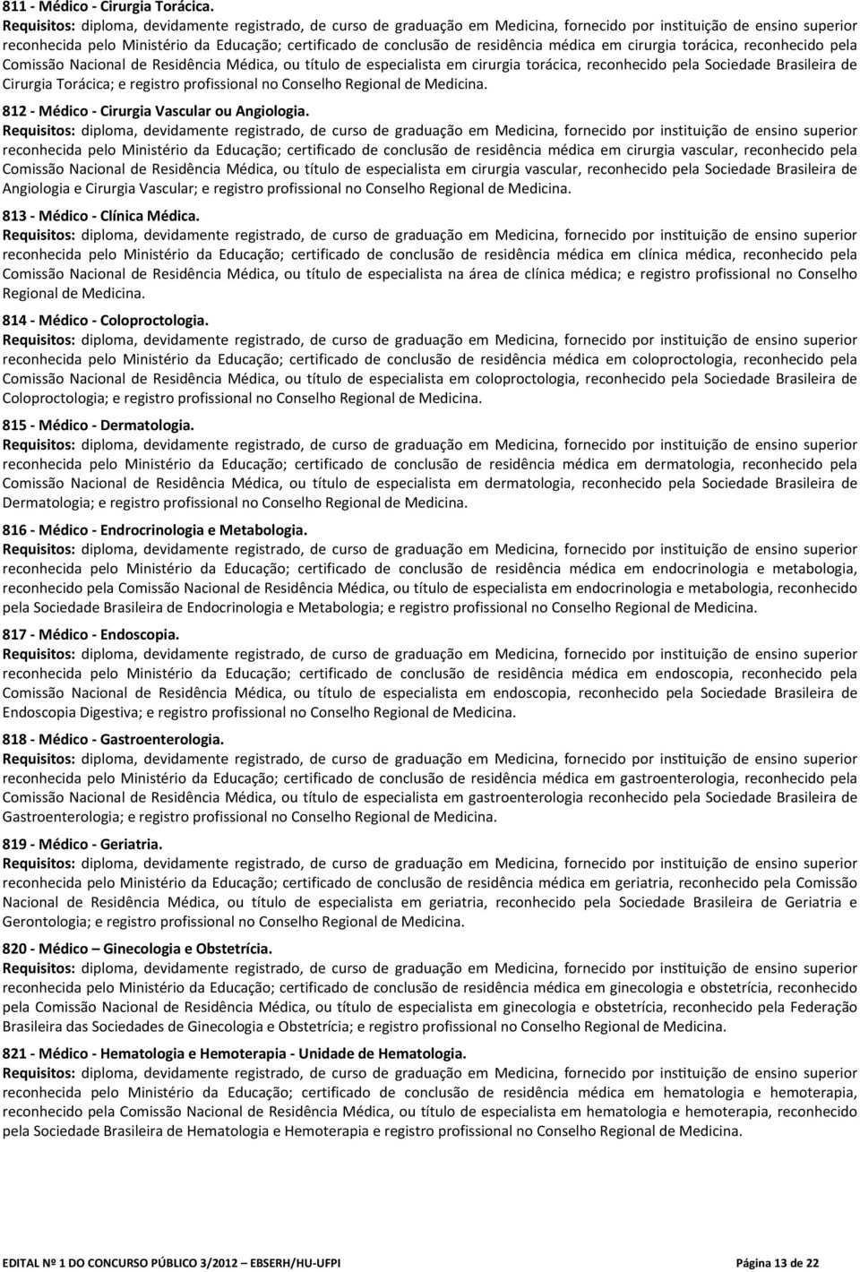 cirurgia torácica, reconhecido pela Sociedade Brasileira de Cirurgia Torácica; e registro profissional no Conselho Regional de Medicina. 812 Médico Cirurgia Vascular ou Angiologia.