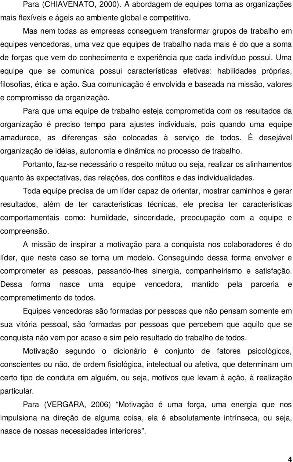 cada indivíduo possui. Uma equipe que se comunica possui características efetivas: habilidades próprias, filosofias, ética e ação.