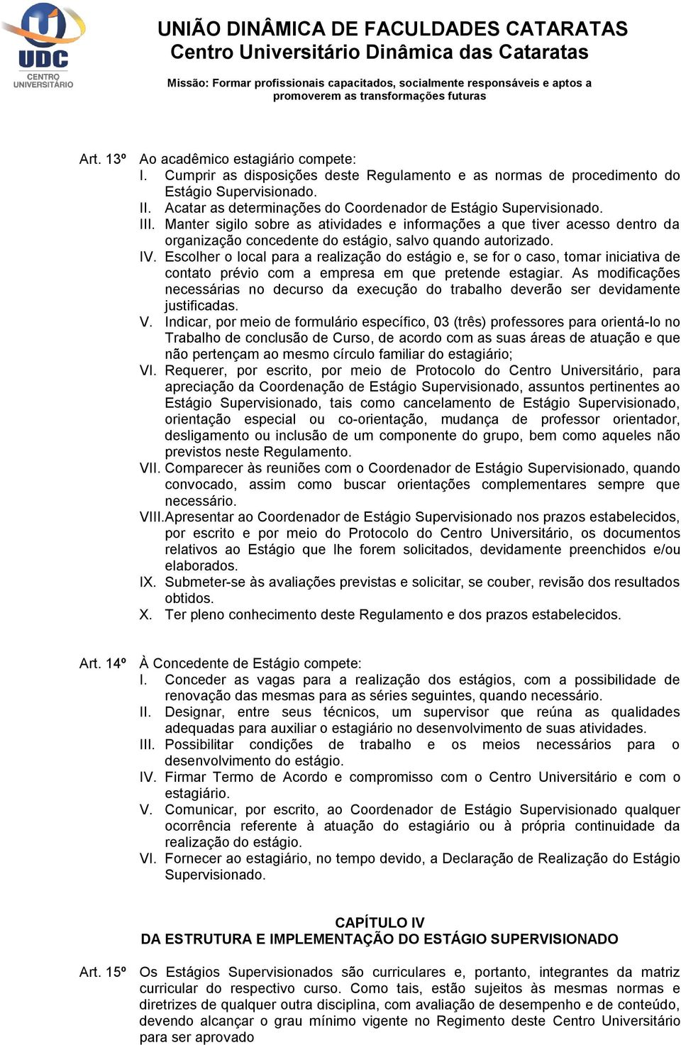 Manter sigilo sobre as atividades e informações a que tiver acesso dentro da organização concedente do estágio, salvo quando autorizado. IV.