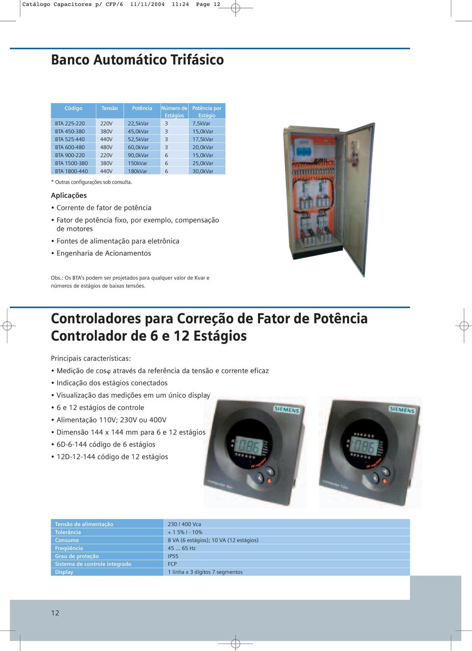 30,0kVar Aplicações Corrente de fator de potência Fator de potência fixo, por exemplo, compensação de motores Fontes de alimentação para eletrônica Engenharia de Acionamentos Obs.