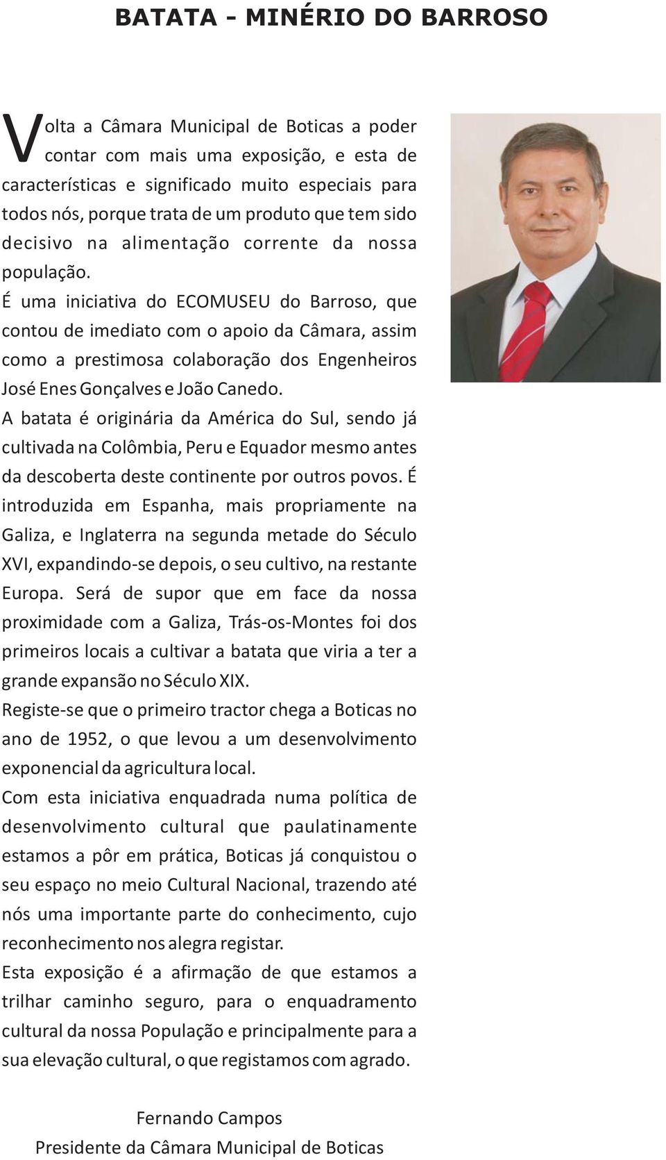 É uma iniciativa do ECOMUSEU do Barroso, que contou de imediato com o apoio da Câmara, assim como a prestimosa colaboração dos Engenheiros José Enes Gonçalves e João Canedo.