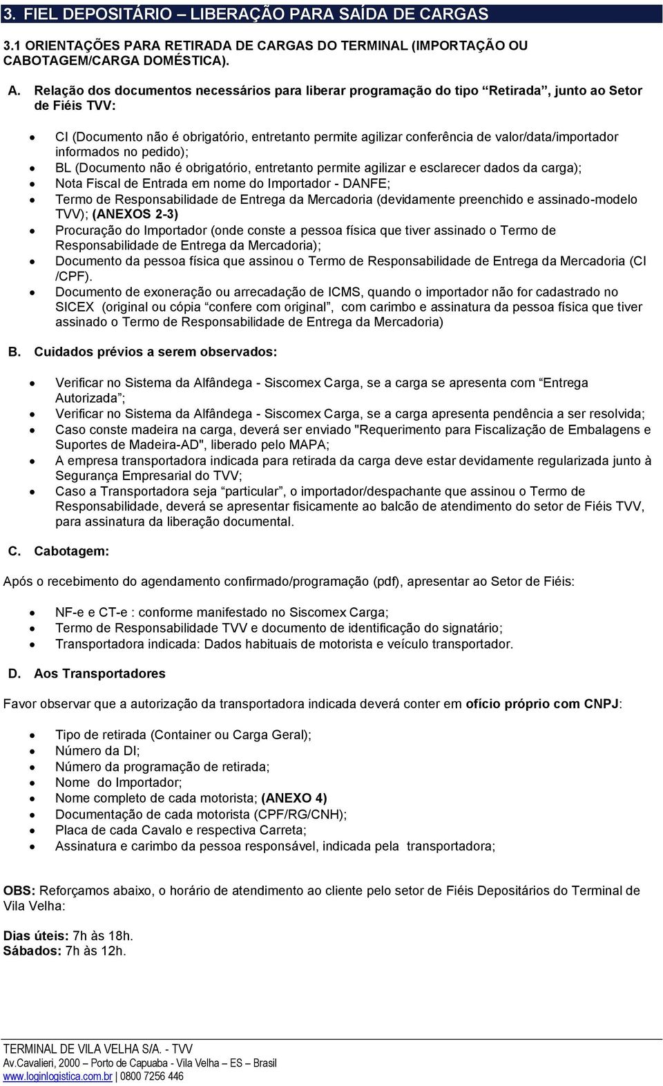 valor/data/importador informados no pedido); BL (Documento não é obrigatório, entretanto permite agilizar e esclarecer dados da carga); Nota Fiscal de Entrada em nome do Importador - DANFE; Termo de