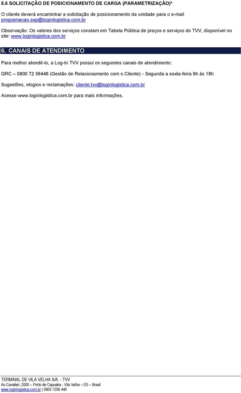 CANAIS DE ATENDIMENTO Para melhor atendê-lo, a Log-In TVV possui os seguintes canais de atendimento: GRC 0800 72 56446 (Gestão de Relacionamento com o Cliente)
