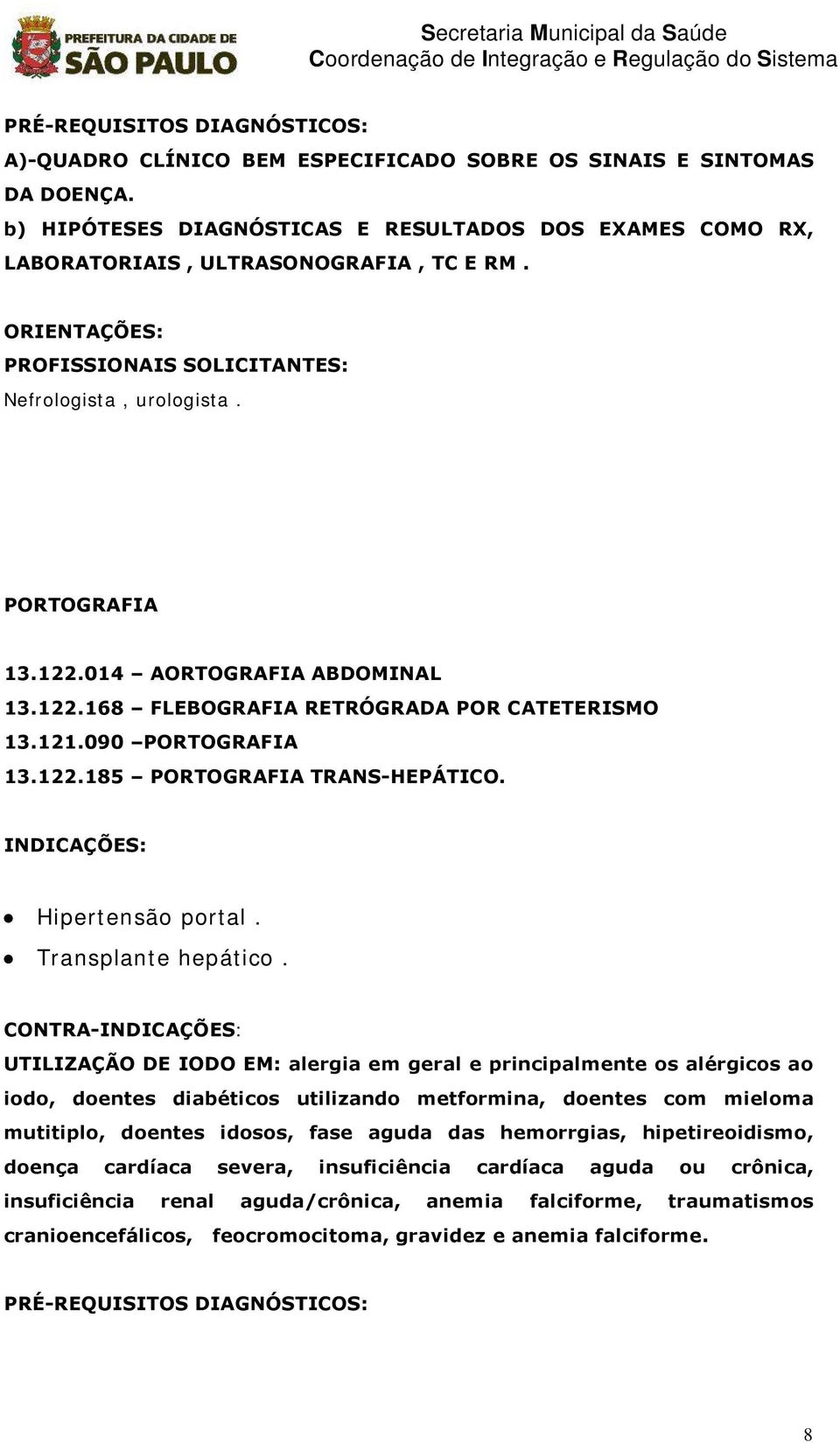 014 AORTOGRAFIA ABDOMINAL 13.122.168 FLEBOGRAFIA RETRÄGRADA POR CATETERISMO 13.121.090 PORTOGRAFIA 13.122.185 PORTOGRAFIA TRANS-HEPåTICO. INDICAÅÇES: Hipertensão portal. Transplante hepático.