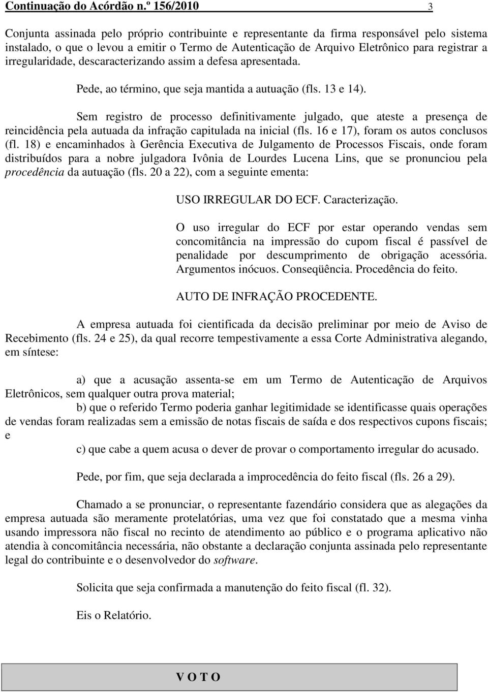 registrar a irregularidade, descaracterizando assim a defesa apresentada. Pede, ao término, que seja mantida a autuação (fls. 13 e 14).