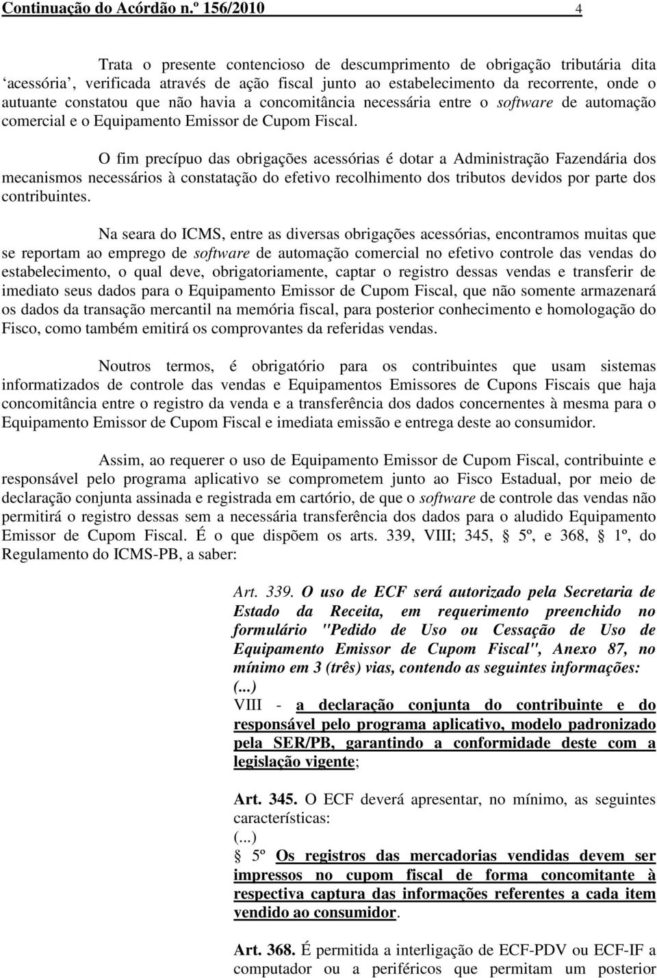 que não havia a concomitância necessária entre o software de automação comercial e o Equipamento Emissor de Cupom Fiscal.