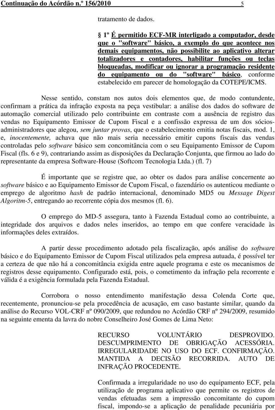 habilitar funções ou teclas bloqueadas, modificar ou ignorar a programação residente do equipamento ou do "software" básico, conforme estabelecido em parecer de homologação da COTEPE/ICMS.