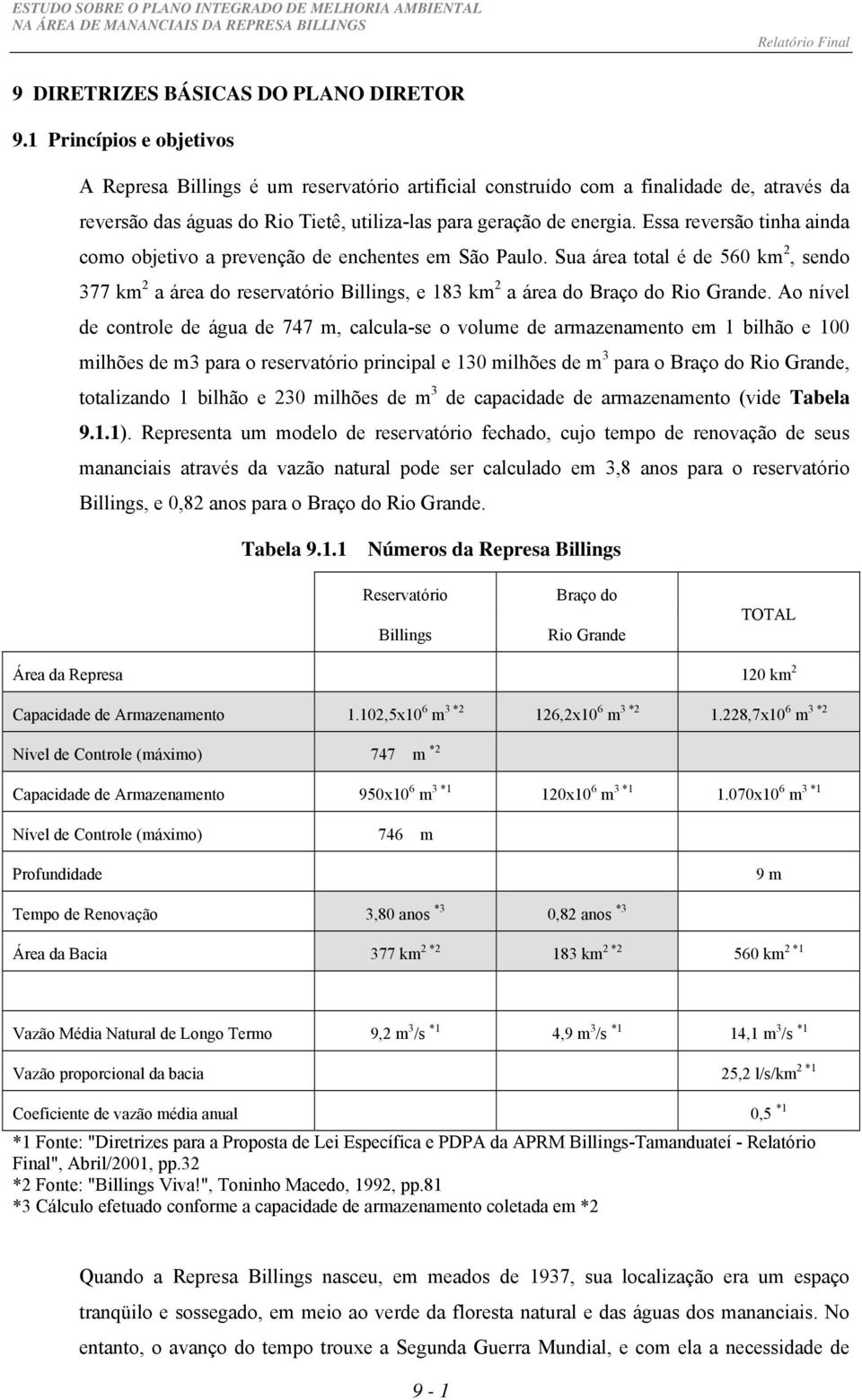 Essa reversão tinha ainda como objetivo a prevenção de enchentes em São Paulo. Sua área total é de 560 km 2, sendo 377 km 2 a área do reservatório Billings, e 183 km 2 a área do Braço do Rio Grande.