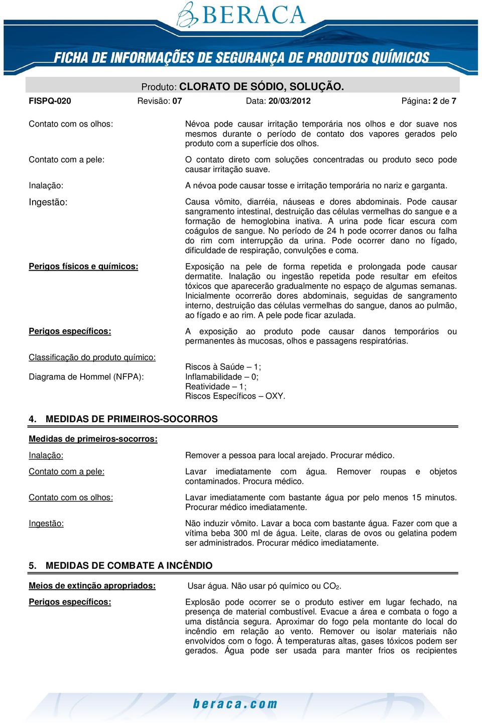 MEDIDAS DE PRIMEIROS-SOCORROS Medidas de primeiros-socorros: Inalação: Névoa pode causar irritação temporária nos olhos e dor suave nos mesmos durante o período de contato dos vapores gerados pelo