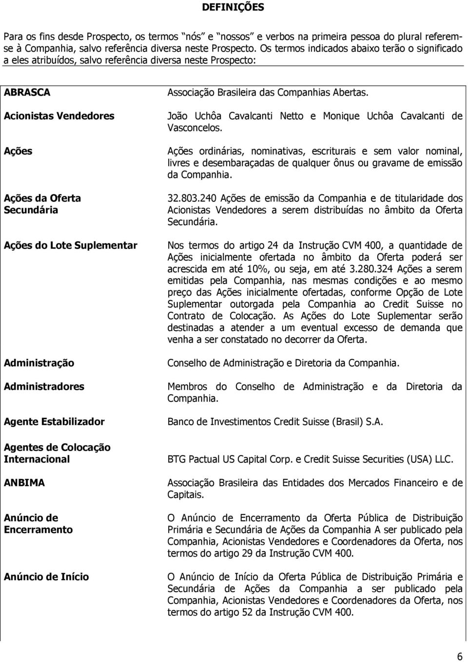 Administração Administradores Agente Estabilizador Agentes de Colocação Internacional ANBIMA Anúncio de Encerramento Anúncio de Início Associação Brasileira das Companhias Abertas.