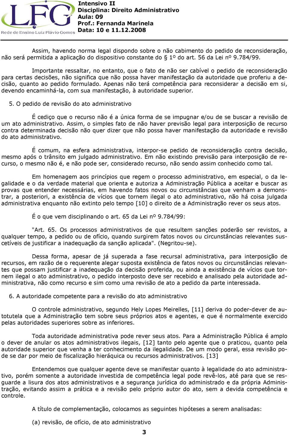 quanto ao pedido formulado. Apenas não terá competência para reconsiderar a decisão em si, devendo encaminhá-la, com sua manifestação, à autoridade superior. 5.