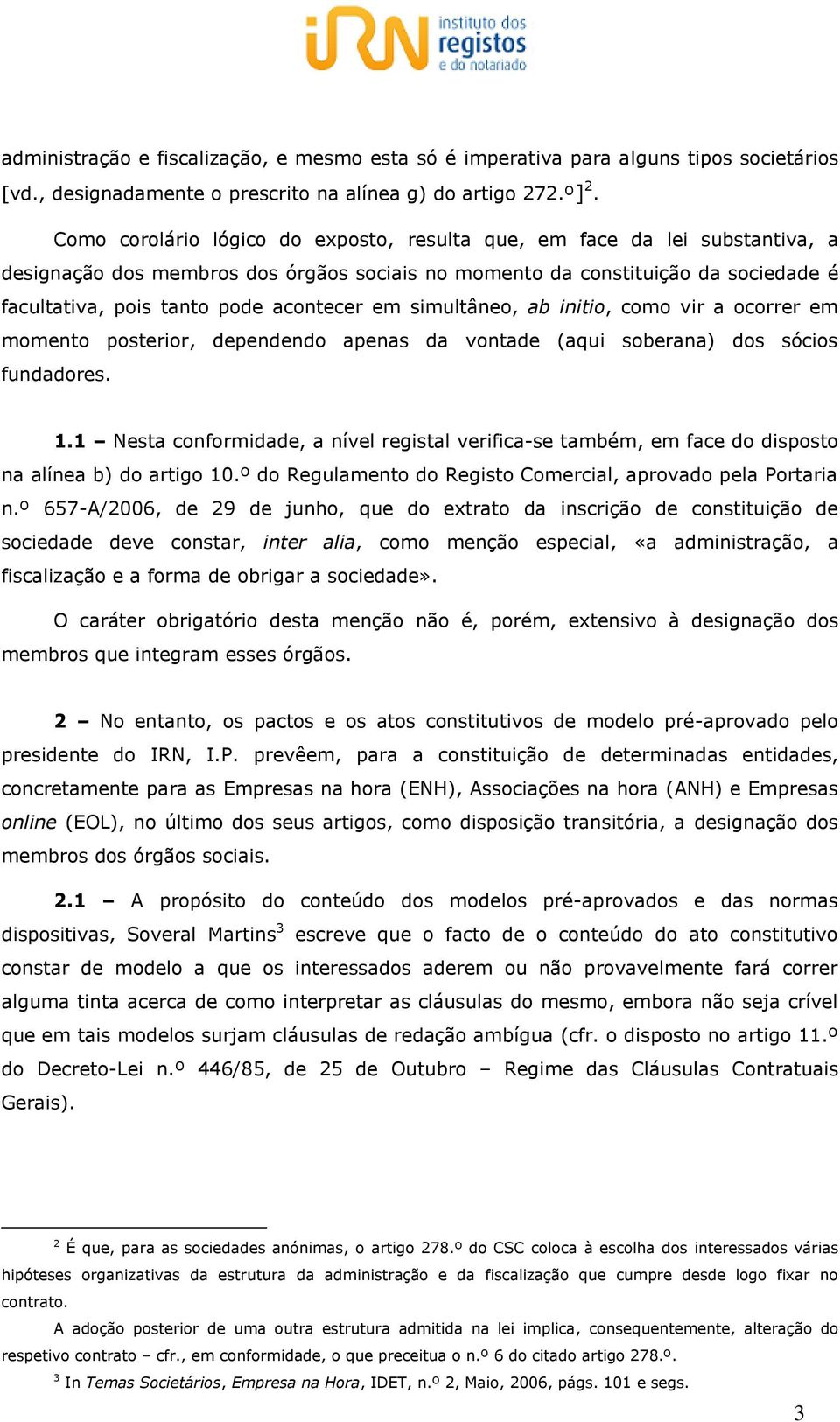 em simultâneo, ab initio, como vir a ocorrer em momento posterior, dependendo apenas da vontade (aqui soberana) dos sócios fundadores. 1.