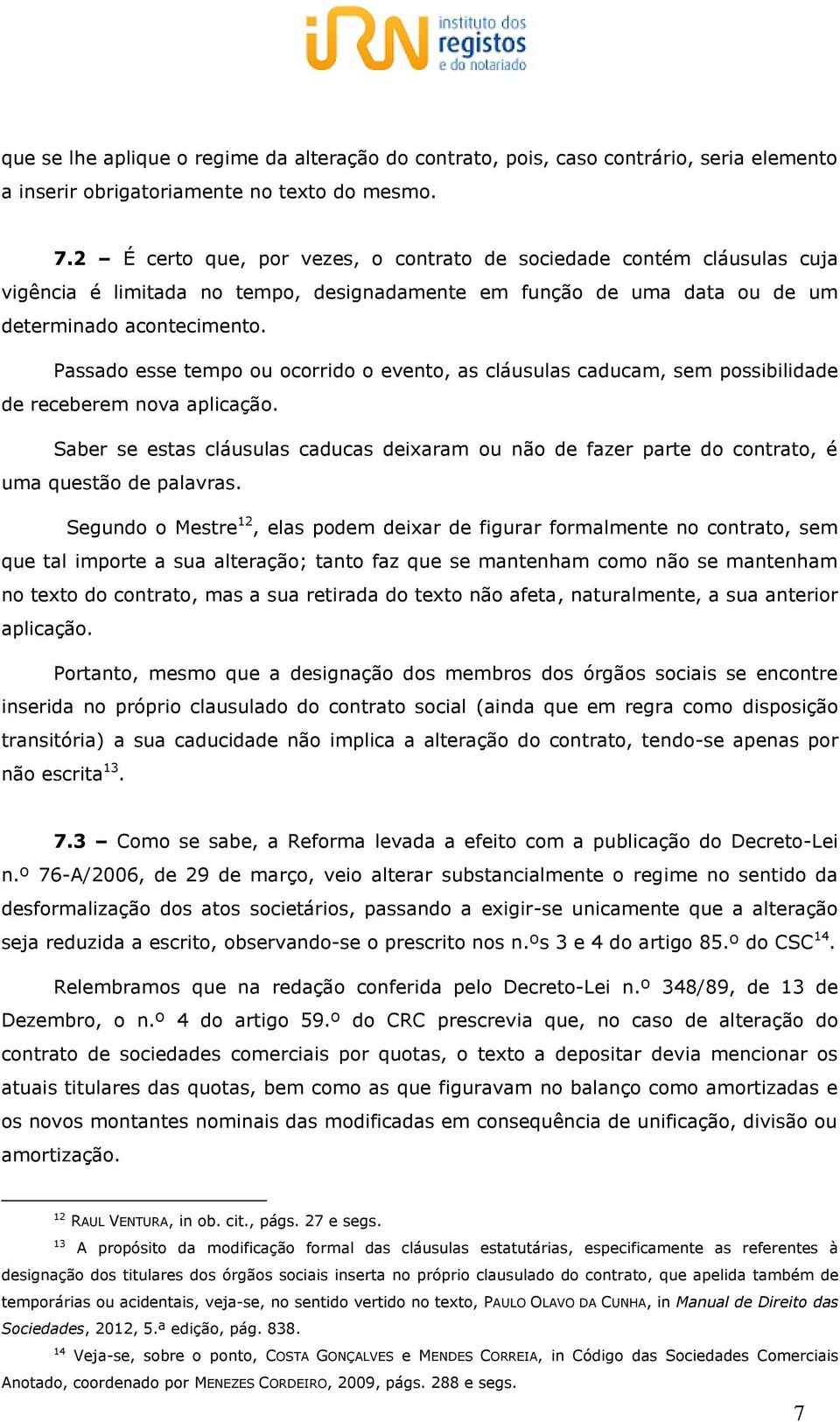 Passado esse tempo ou ocorrido o evento, as cláusulas caducam, sem possibilidade de receberem nova aplicação.