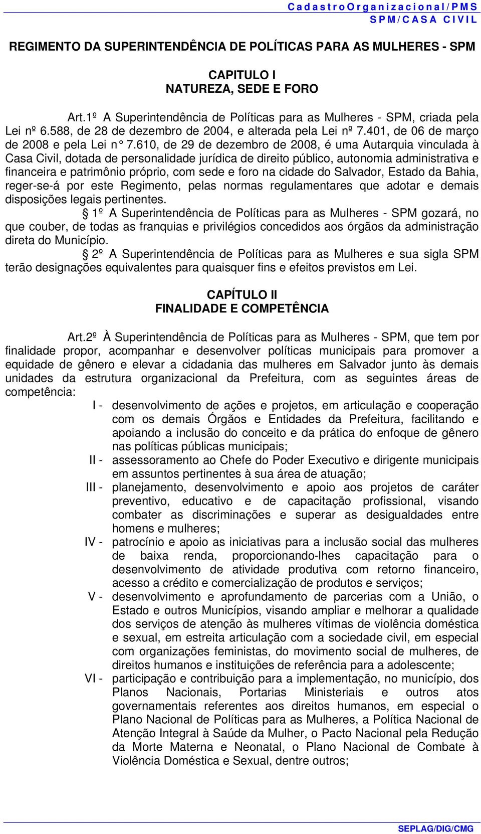 610, de 29 de dezembro de 2008, é uma Autarquia vinculada à Casa Civil, dotada de personalidade jurídica de direito público, autonomia administrativa e financeira e patrimônio próprio, com sede e