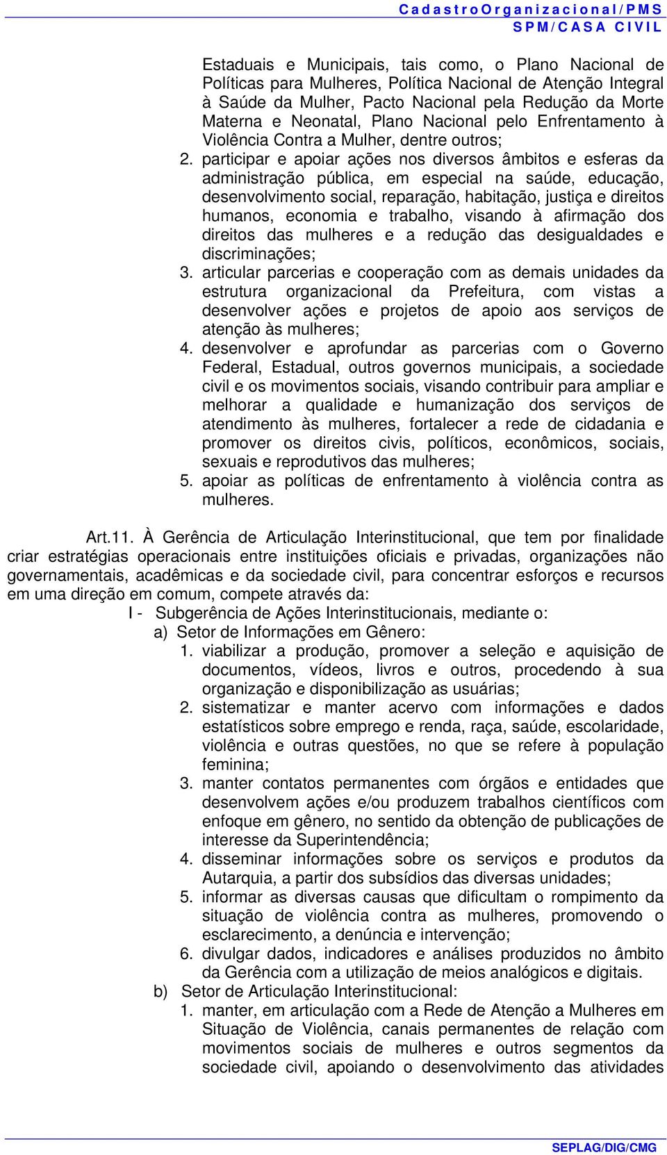 participar e apoiar ações nos diversos âmbitos e esferas da administração pública, em especial na saúde, educação, desenvolvimento social, reparação, habitação, justiça e direitos humanos, economia e