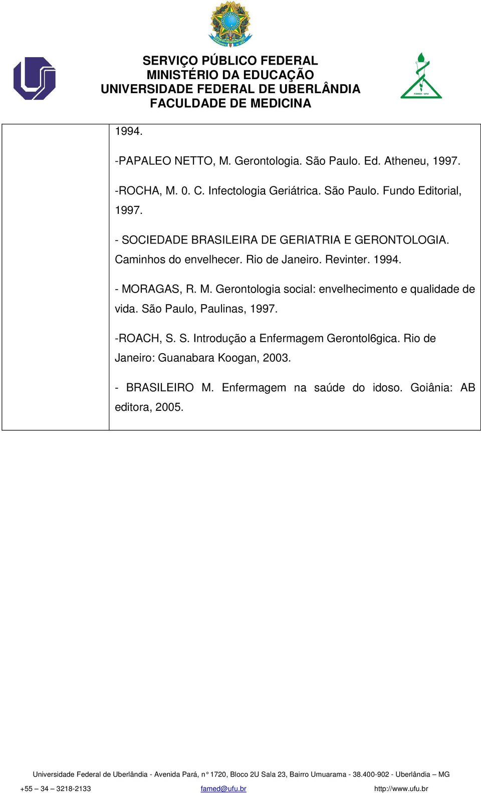 RAGAS, R. M. Gerontologia social: envelhecimento e qualidade de vida. São Paulo, Paulinas, 1997. -ROACH, S. S. Introdução a Enfermagem Gerontol6gica.