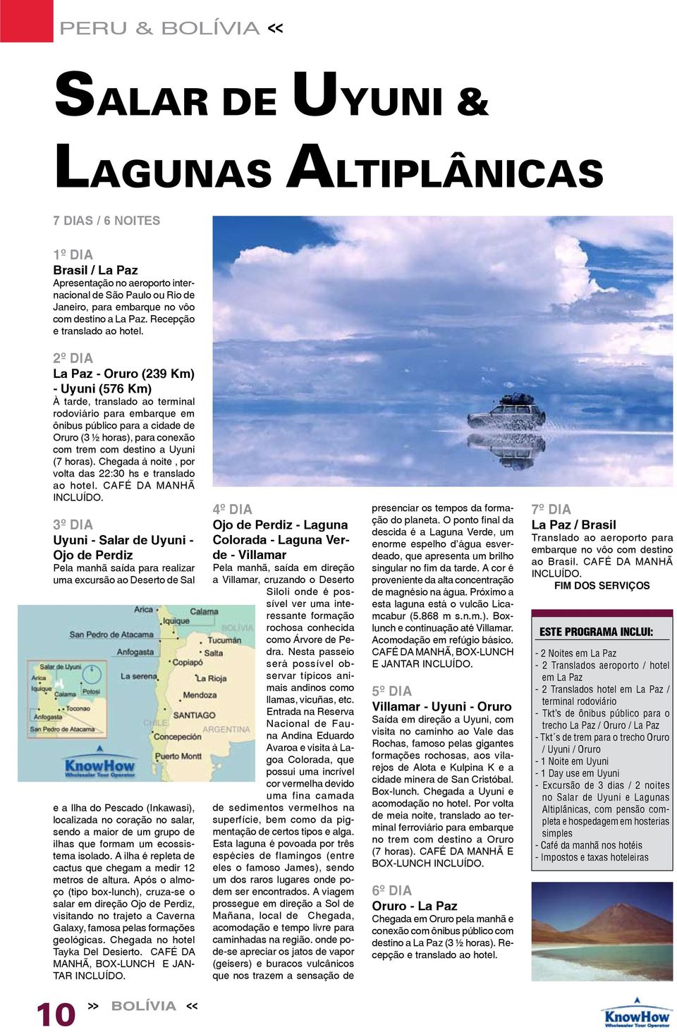 La Paz - Oruro (239 Km) - Uyuni (576 Km) À tarde, translado ao terminal rodoviário para embarque em ônibus público para a cidade de Oruro (3 ½ horas), para conexão com trem com destino a Uyuni (7