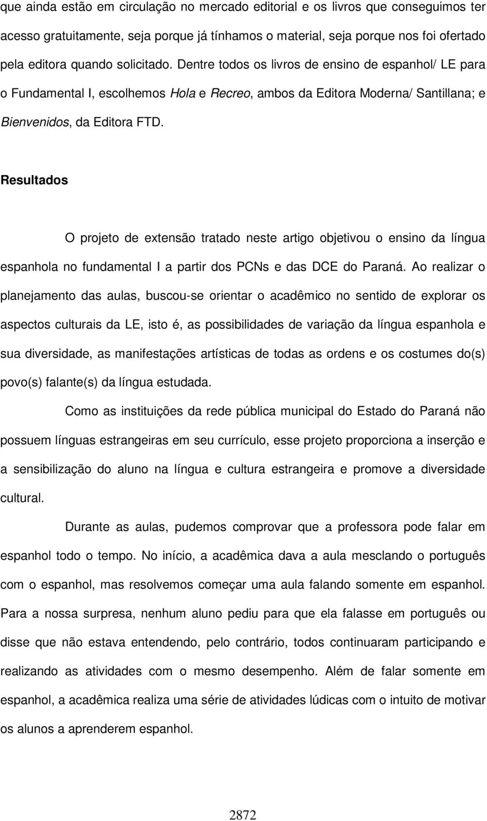 Resultados O projeto de extensão tratado neste artigo objetivou o ensino da língua espanhola no fundamental I a partir dos PCNs e das DCE do Paraná.