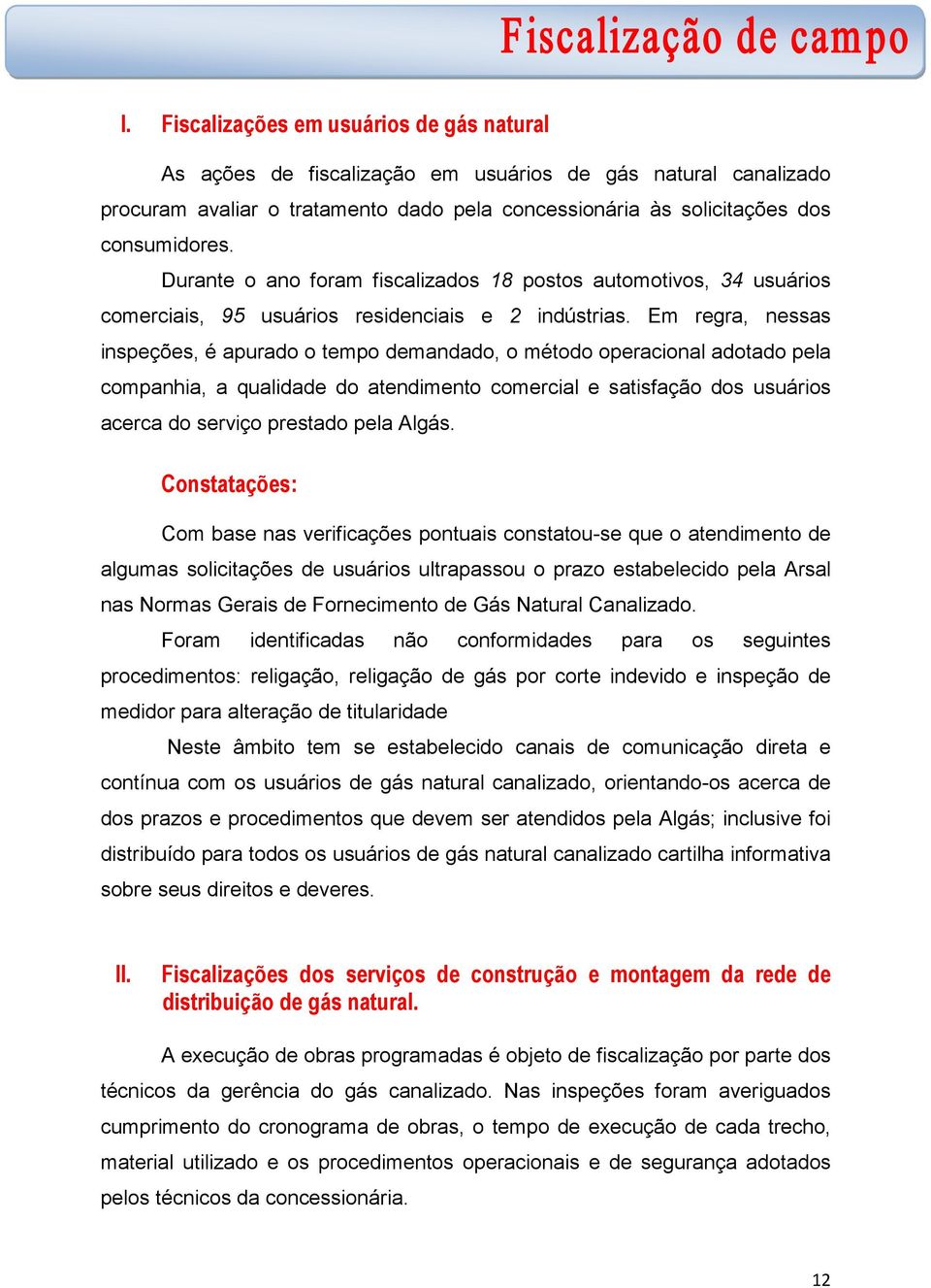 Em regra, nessas inspeções, é apurado o tempo demandado, o método operacional adotado pela companhia, a qualidade do atendimento comercial e satisfação dos usuários acerca do serviço prestado pela