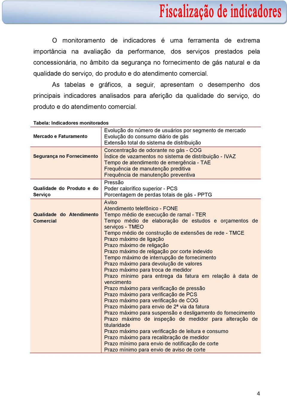 As tabelas e gráficos, a seguir, apresentam o desempenho dos principais indicadores analisados para aferição  Tabela: Indicadores monitorados Evolução do número de usuários por segmento de mercado