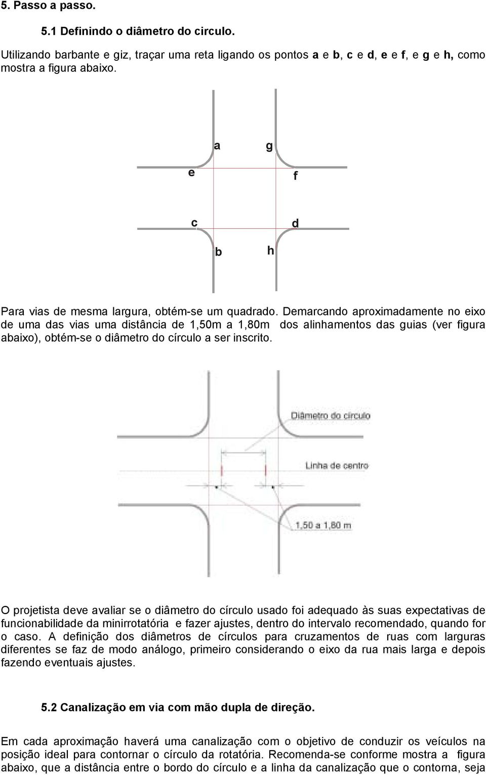 Demarcando aproximadamente no eixo de uma das vias uma distância de 1,50m a 1,80m dos alinhamentos das guias (ver figura abaixo), obtém-se o diâmetro do círculo a ser inscrito.