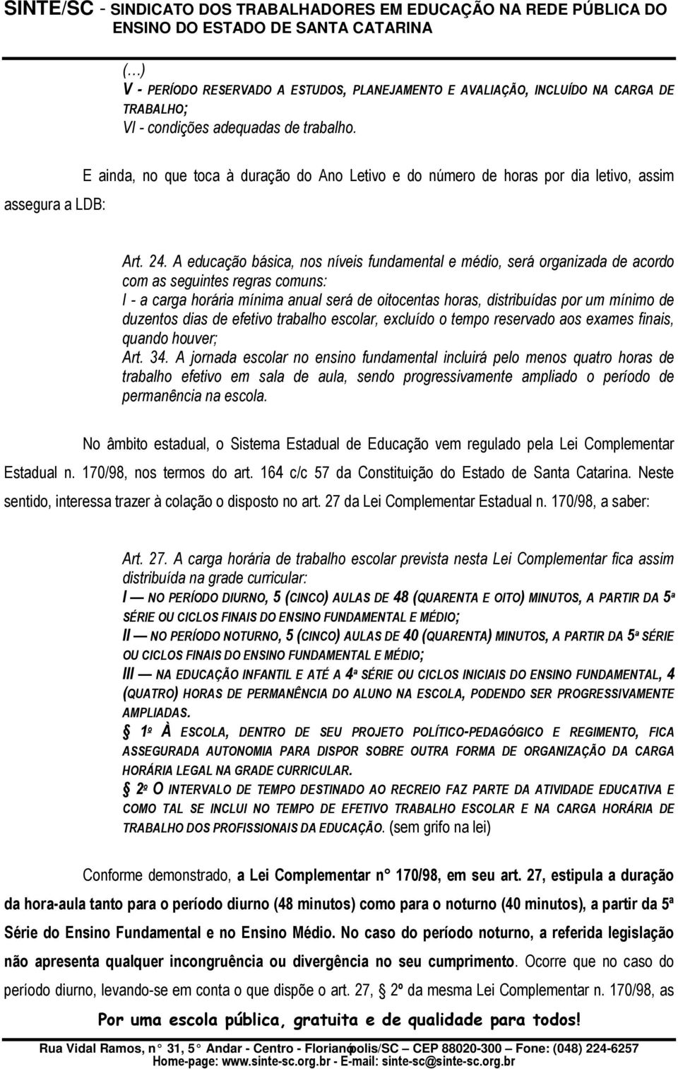 A educação básica, nos níveis fundamental e médio, será organizada de acordo com as seguintes regras comuns: I - a carga horária mínima anual será de oitocentas horas, distribuídas por um mínimo de