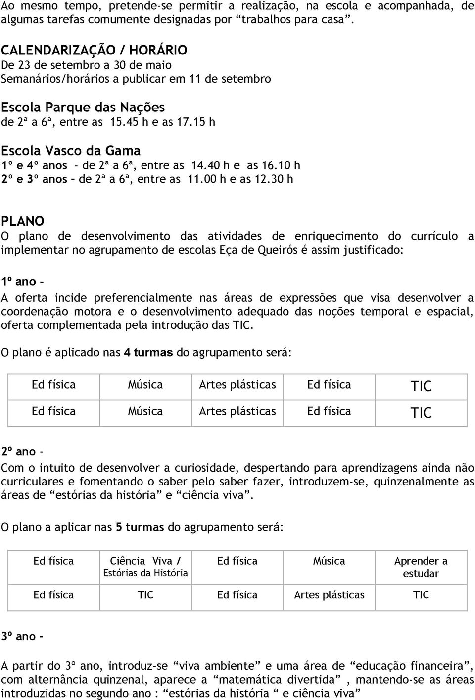 15 h Escola Vasco da Gama 1º e 4º anos - de 2ª a 6ª, entre as 14.40 h e as 16.10 h 2º e 3º anos - de 2ª a 6ª, entre as 11.00 h e as 12.