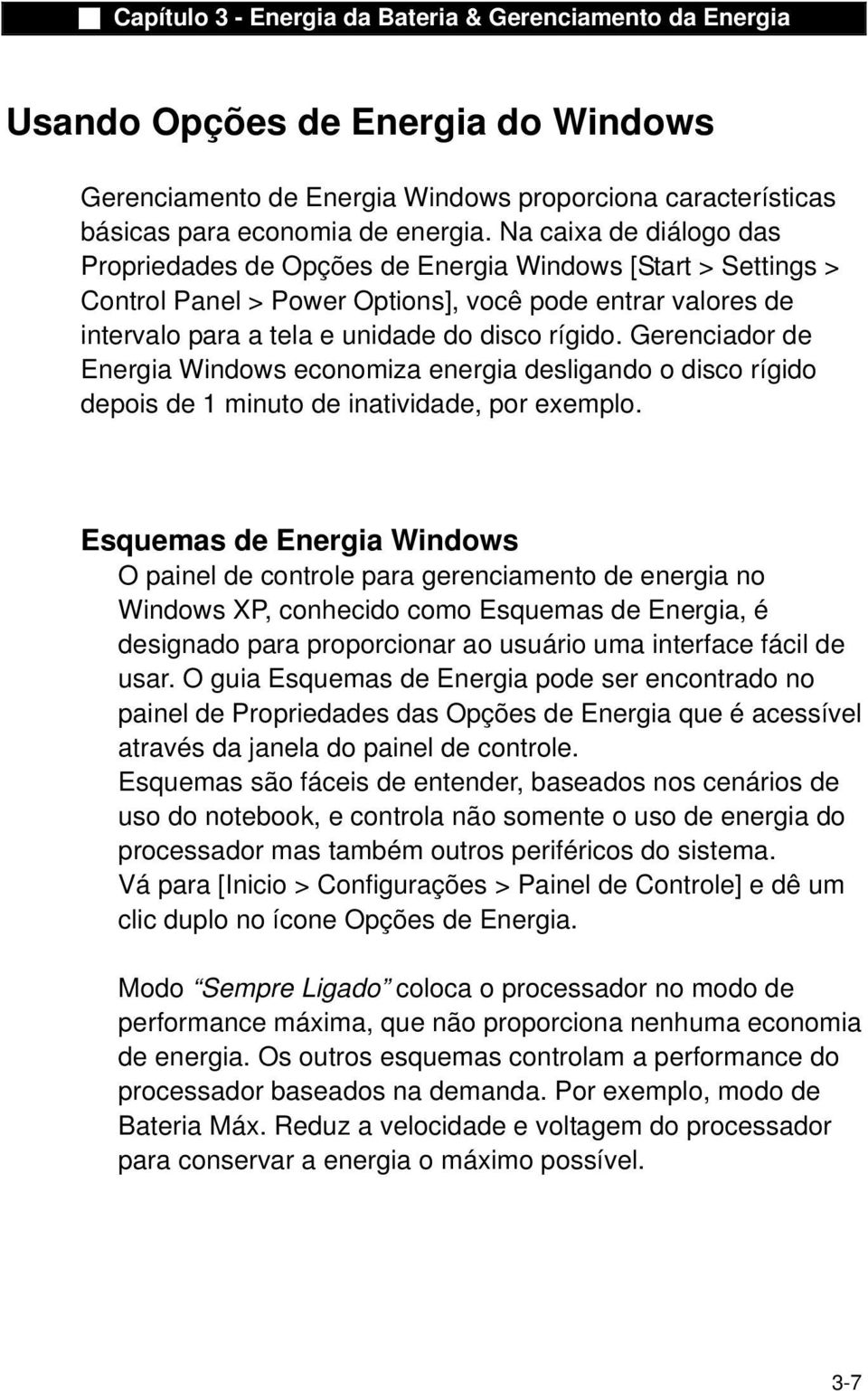 Gerenciador de Energia Windows economiza energia desligando o disco rígido depois de 1 minuto de inatividade, por exemplo.