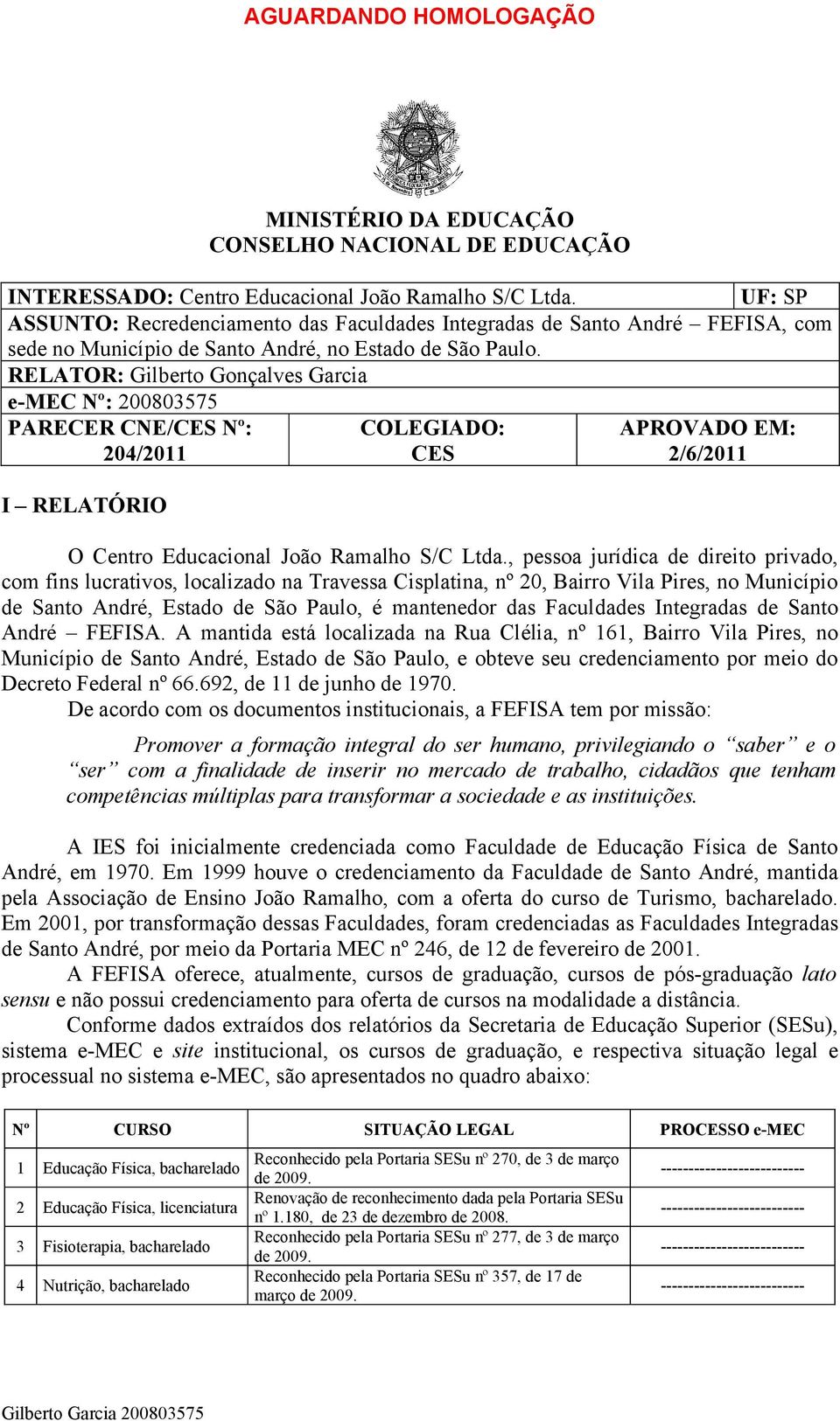 RELATOR: Gilberto Gonçalves Garcia e-mec Nº: 0080575 PARECER CNE/CES Nº: 04/011 I RELATÓRIO COLEGIADO: CES APROVADO EM: /6/011 O Centro Educacional João Ramalho S/C Ltda.